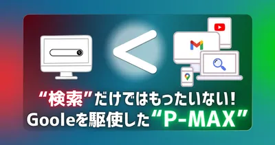 検索広告だけではもったいない！AIが「Googleの様々なサービス」からお客様を連れてくる「P-MAX広告」とは？