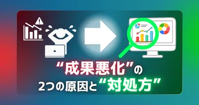 「成果が急に落ちた…」Web広告で慌てて設定を変えるのはNG？成果悪化の「2つの原因」と対処法